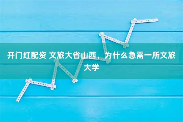 开门红配资 文旅大省山西，为什么急需一所文旅大学