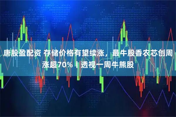 唐股盈配资 存储价格有望续涨，最牛股香农芯创周涨超70%丨透视一周牛熊股