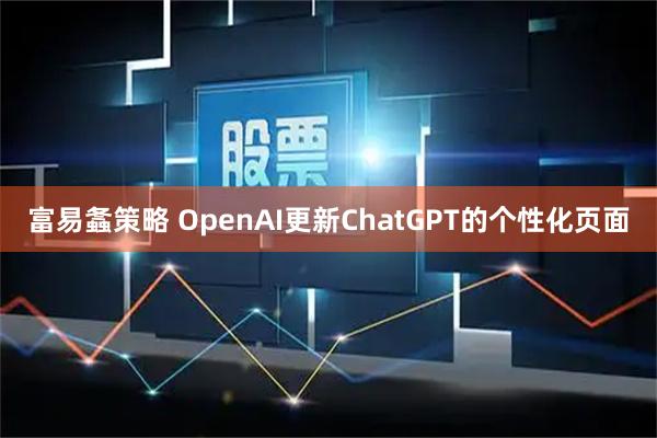 富易螽策略 OpenAI更新ChatGPT的个性化页面