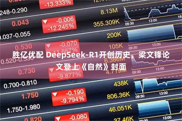 胜亿优配 DeepSeek-R1开创历史，梁文锋论文登上《自然》封面