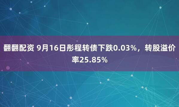 翻翻配资 9月16日彤程转债下跌0.03%，转股溢价率25.85%
