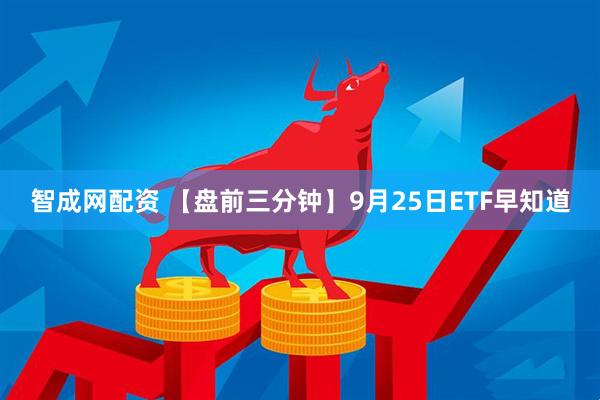 智成网配资 【盘前三分钟】9月25日ETF早知道