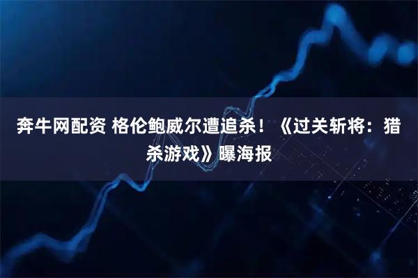 奔牛网配资 格伦鲍威尔遭追杀！《过关斩将：猎杀游戏》曝海报