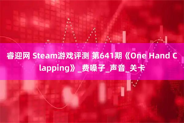 睿迎网 Steam游戏评测 第641期《One Hand Clapping》_费嗓子_声音_关卡