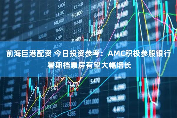 前海巨港配资 今日投资参考：AMC积极参股银行 暑期档票房有望大幅增长