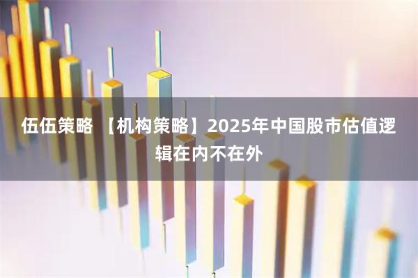伍伍策略 【机构策略】2025年中国股市估值逻辑在内不在外