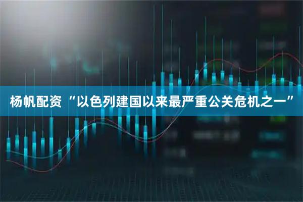 杨帆配资 “以色列建国以来最严重公关危机之一”