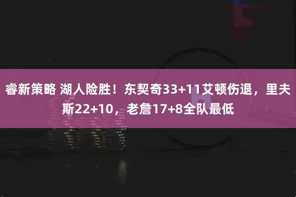 睿新策略 湖人险胜！东契奇33+11艾顿伤退，里夫斯22+10，老詹17+8全队最低