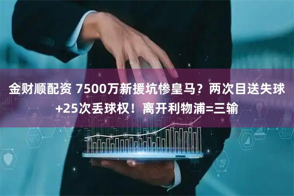 金财顺配资 7500万新援坑惨皇马？两次目送失球+25次丢球权！离开利物浦=三输