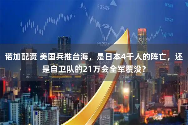 诺加配资 美国兵推台海，是日本4千人的阵亡，还是自卫队的21万会全军覆没？