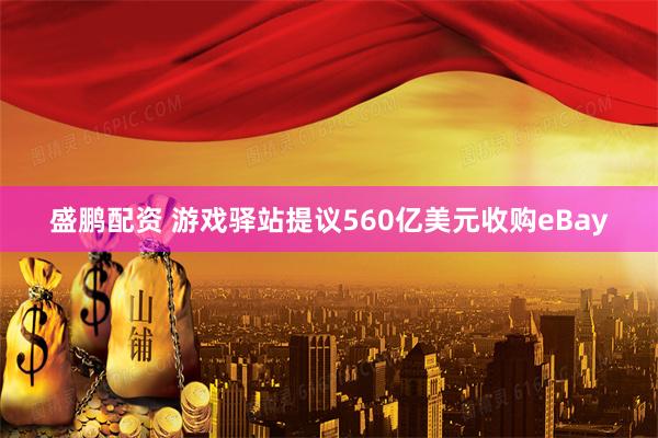 盛鹏配资 游戏驿站提议560亿美元收购eBay